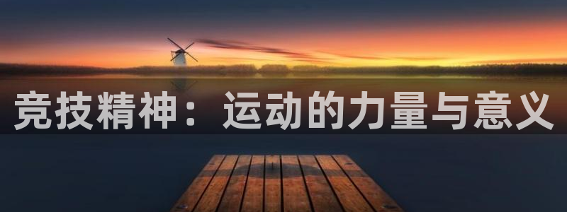 海南J9官网下载:竞技精神:运动的力量与意义