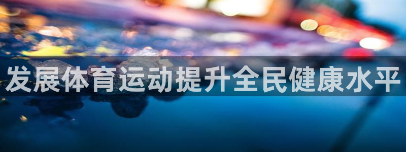J9官网下载招商电话地址是多少:发展体育运动提升全民健康水平