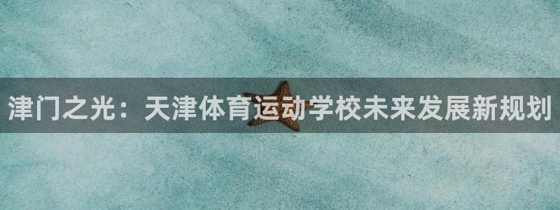 J9官方正版app娱乐下载:津门之光:天津体育运动学校未来发